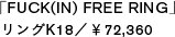 「FUCK(IN) FREE RING」リングK18